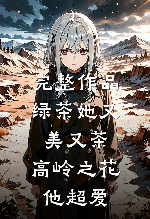 完整作品绿茶她又美又茶，高岭之花他超爱