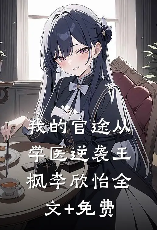 我的官途从学医逆袭王枫李欣怡全文+免费
