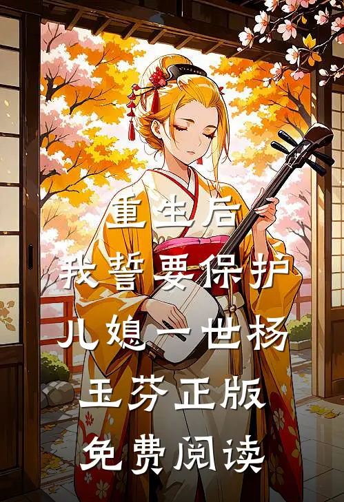 重生后，我誓要保护儿媳一世杨玉芬正版免费阅读