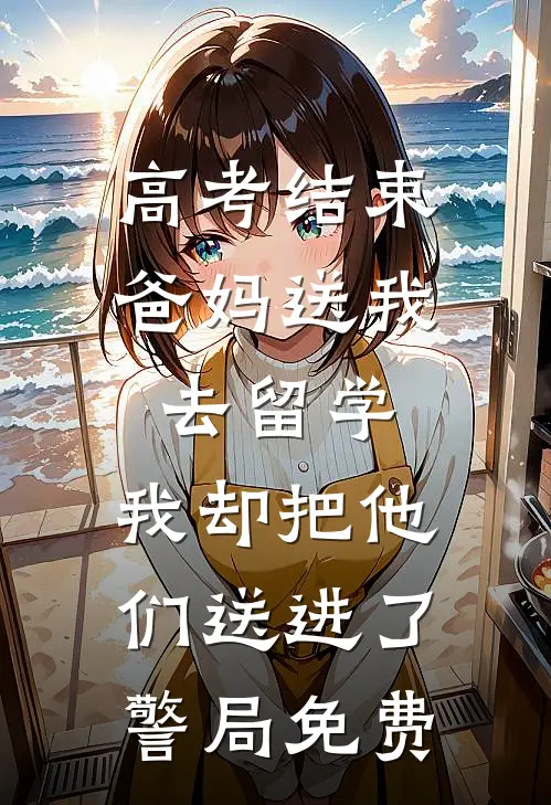 高考结束爸妈送我去留学，我却把他们送进了警局免费