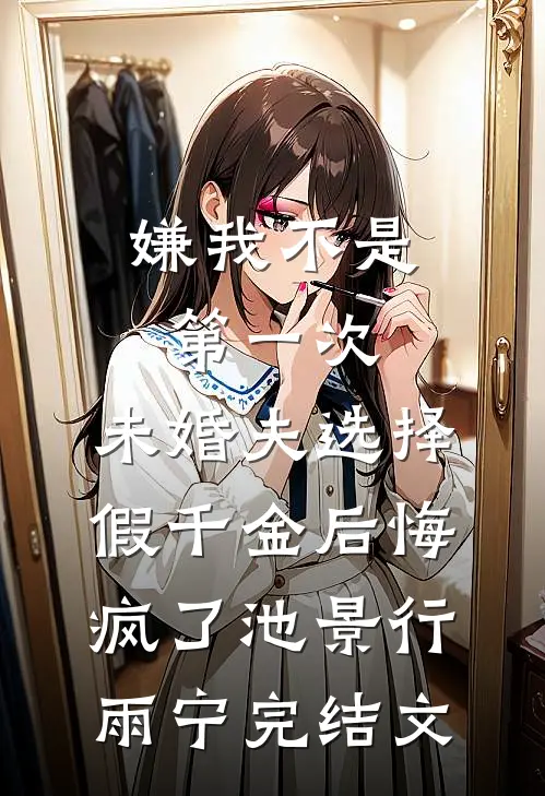 嫌我不是第一次，未婚夫选择假千金后悔疯了池景行雨宁完结文