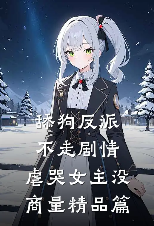 舔狗反派不走剧情，虐哭女主没商量精品篇