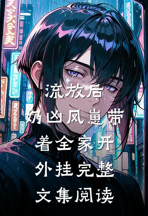 流放后，奶凶凤崽带着全家开外挂完整文集阅读