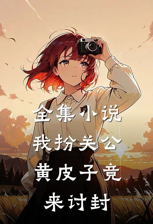 全集小说我扮关公，黄皮子竟来讨封