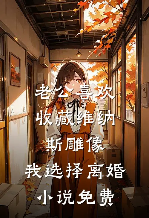 老公喜欢收藏维纳斯雕像，我选择离婚小说免费