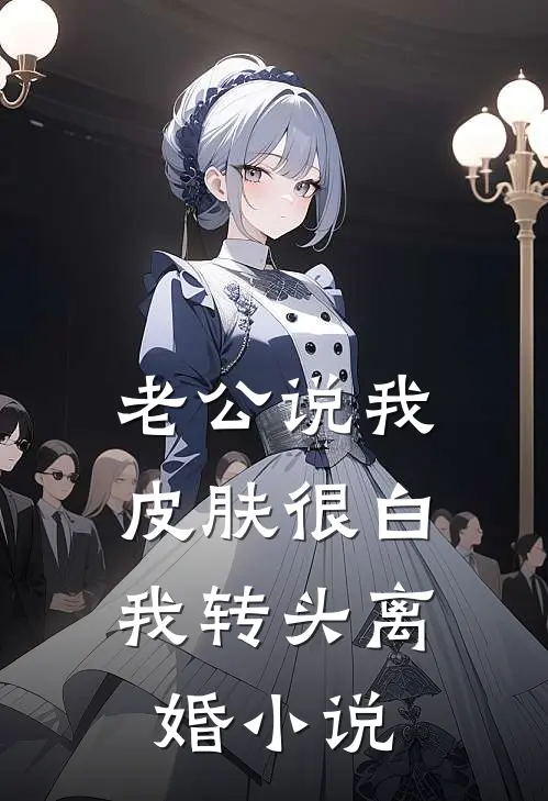 老公说我皮肤很白，我转头离婚小说