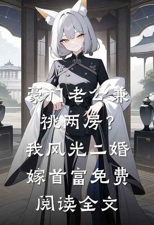 豪门老公兼祧两房？我风光二婚嫁首富免费阅读全文