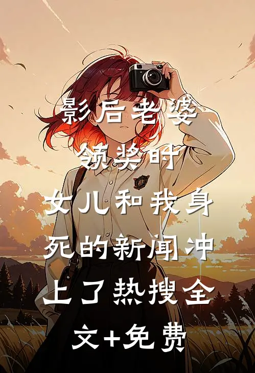 影后老婆领奖时，女儿和我身死的新闻冲上了热搜全文+免费