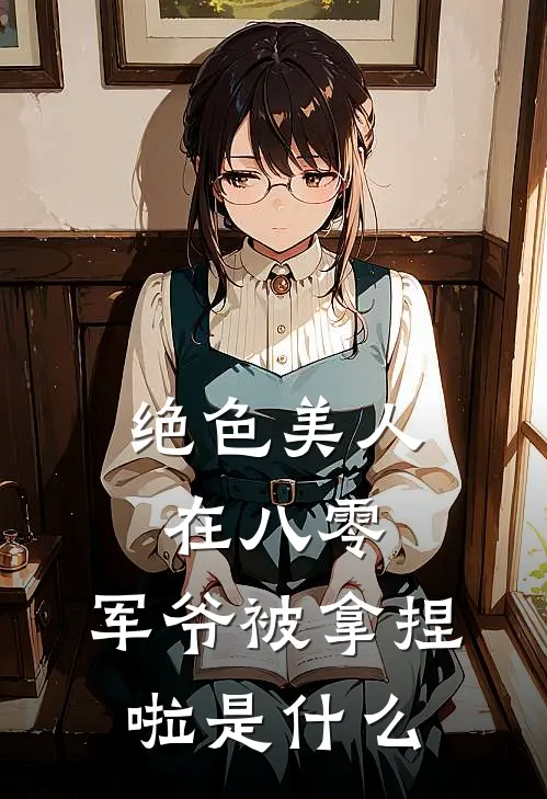 绝色美人在八零，军爷被拿捏啦是什么