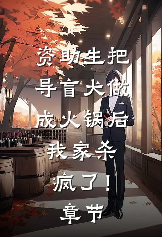 资助生把导盲犬做成火锅后，我家杀疯了！章节