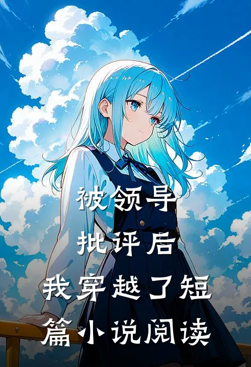 被领导批评后，我穿越了短篇小说阅读