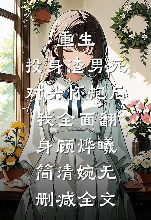 重生：投身渣男死对头怀抱后，我全面翻身顾烨曦简清婉无删减全文