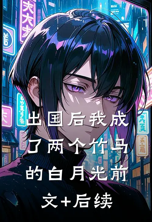 出国后我成了两个竹马的白月光前文+后续