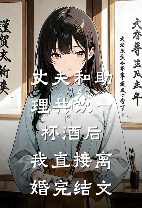 丈夫和助理共饮一杯酒后，我直接离婚完结文