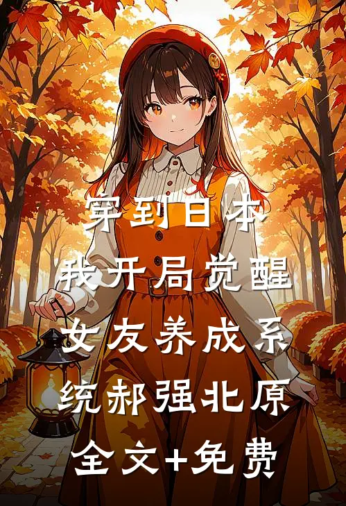 穿到日本，我开局觉醒女友养成系统郝强北原全文+免费