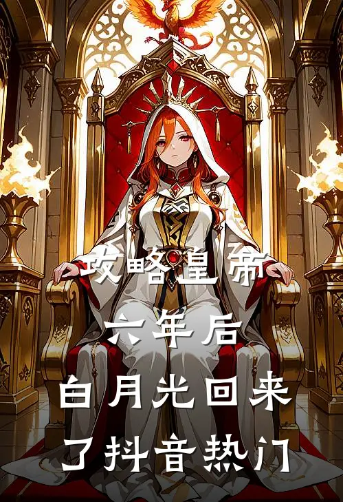 攻略皇帝六年后，白月光回来了抖音热门