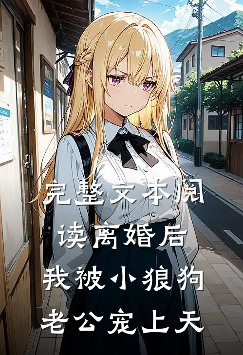 完整文本阅读离婚后，我被小狼狗老公宠上天