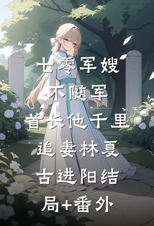 七零军嫂不随军，首长他千里追妻林夏古进阳结局+番外