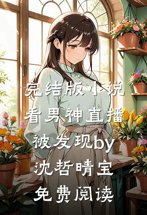 完结版小说看男神直播被发现by沈哲晴宝免费阅读