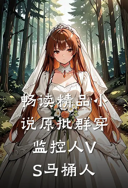 畅读精品小说原批群穿监控人VS马桶人