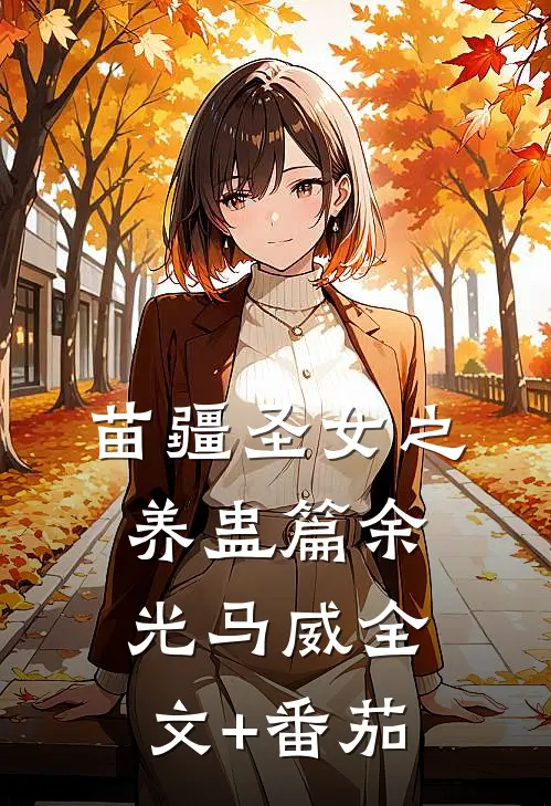 苗疆圣女之养蛊篇余光马威全文+番茄