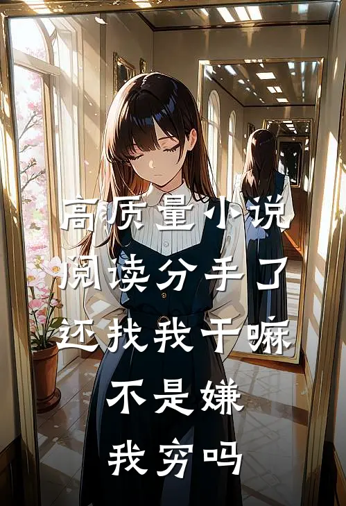高质量小说阅读分手了还找我干嘛，不是嫌我穷吗