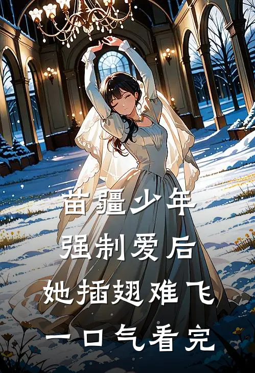 苗疆少年强制爱后，她插翅难飞一口气看完