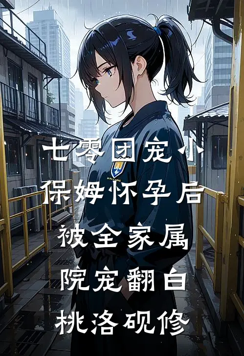 七零团宠小保姆怀孕后，被全家属院宠翻白桃洛砚修