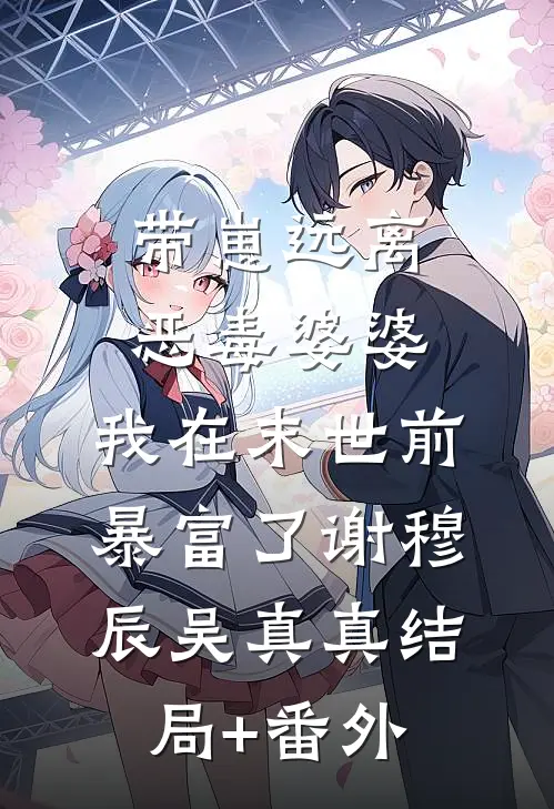 带崽远离恶毒婆婆，我在末世前暴富了谢穆辰吴真真结局+番外