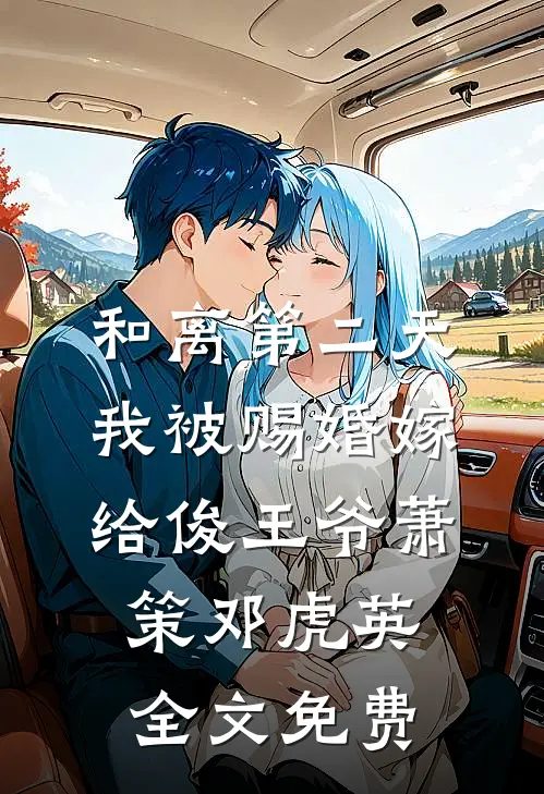 和离第二天，我被赐婚嫁给俊王爷萧策邓虎英全文免费