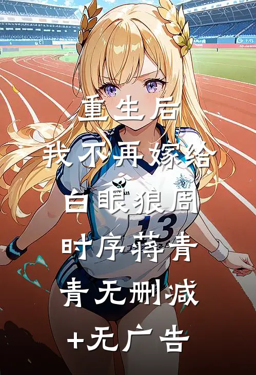 重生后，我不再嫁给白眼狼周时序蒋青青无删减+无广告