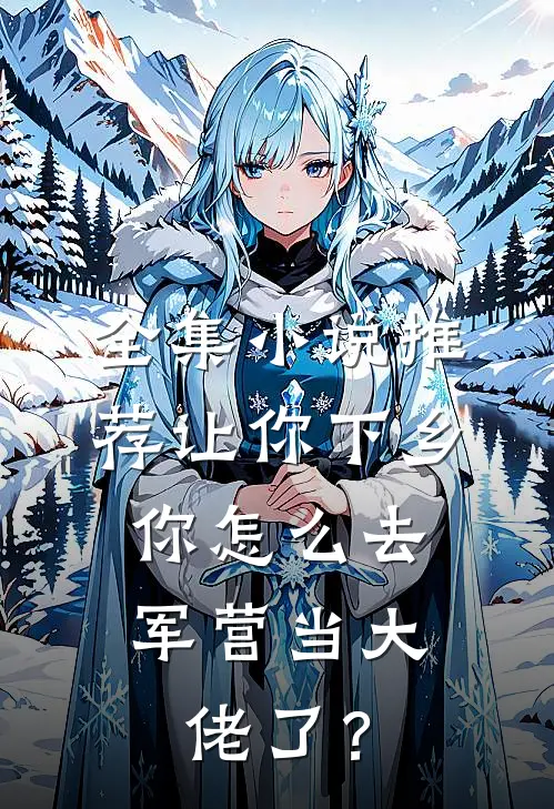 全集小说推荐让你下乡，你怎么去军营当大佬了？