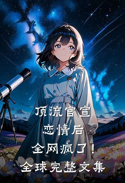 顶流官宣恋情后，全网疯了！全球完整文集