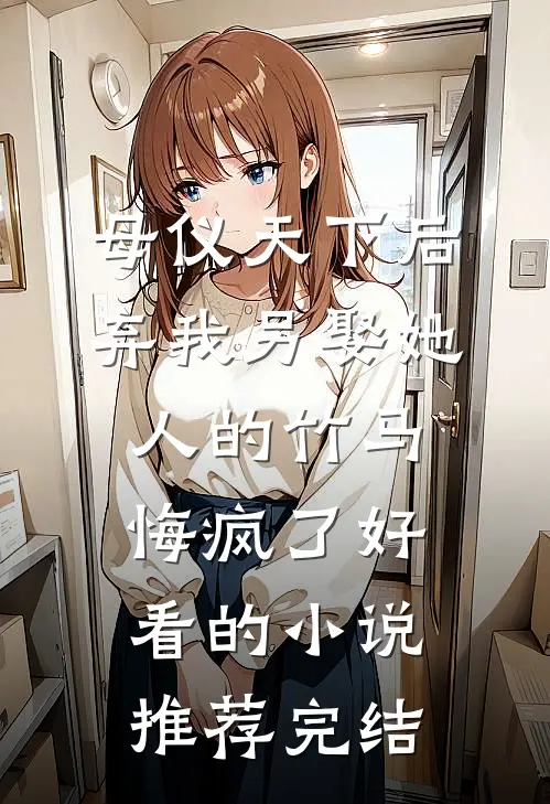 母仪天下后，弃我另娶她人的竹马悔疯了好看的小说推荐完结