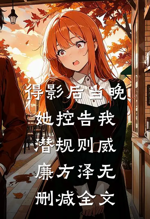 得影后当晚，她控告我潜规则威廉方泽无删减全文