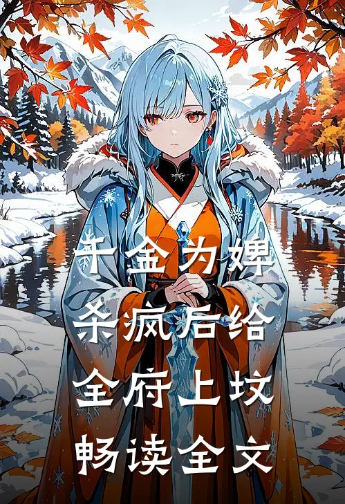 千金为婢，杀疯后给全府上坟畅读全文