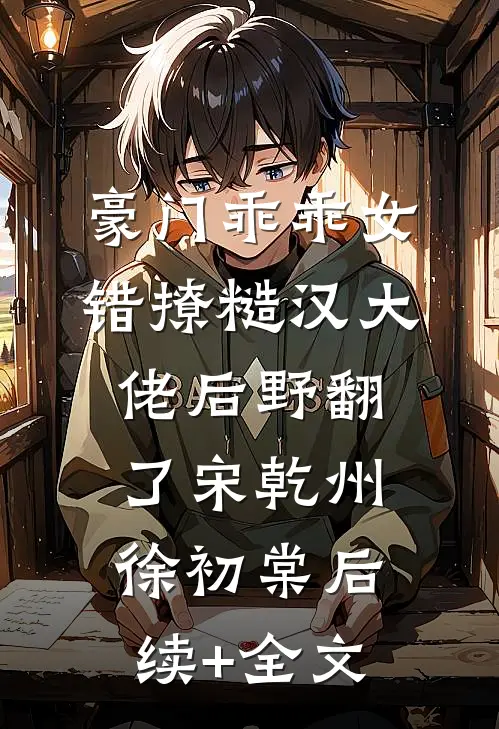 豪门乖乖女，错撩糙汉大佬后野翻了宋乾州徐初棠后续+全文
