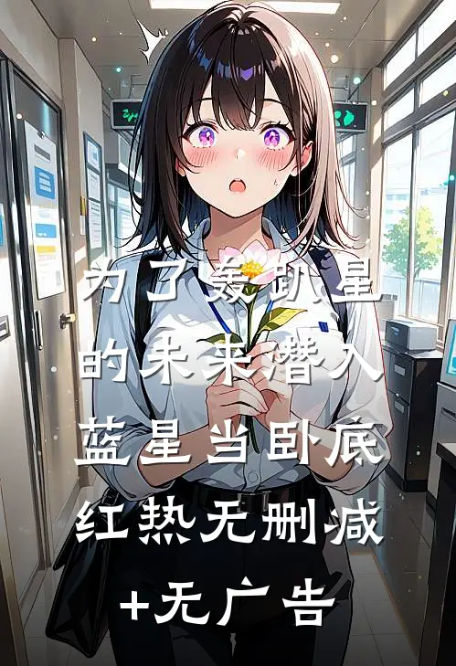 为了轰趴星的未来潜入蓝星当卧底红热无删减+无广告