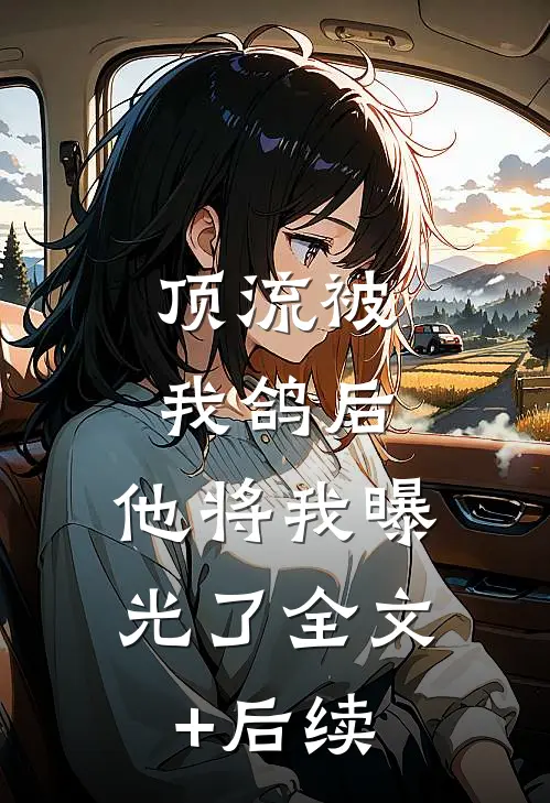 顶流被我鸽后，他将我曝光了全文+后续