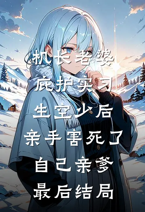 机长老婆庇护实习生空少后，亲手害死了自己亲爹最后结局