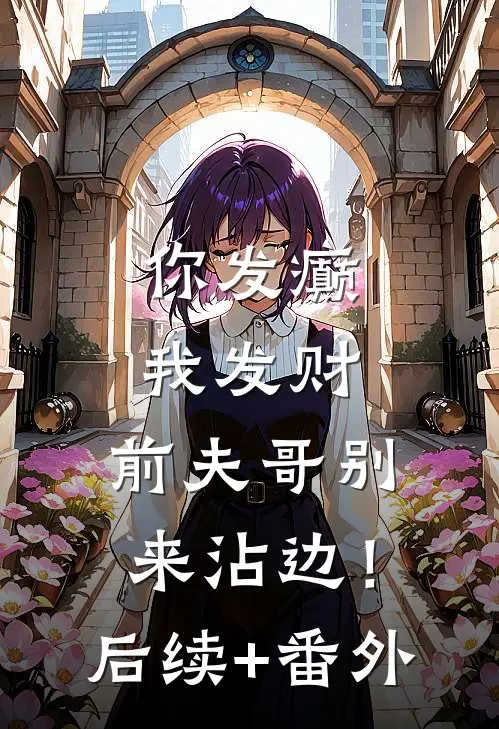 你发癫我发财，前夫哥别来沾边！后续+番外