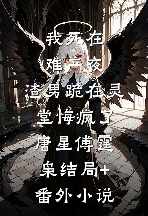 我死在难产夜，渣男跪在灵堂悔疯了唐星傅霆枭结局+番外小说