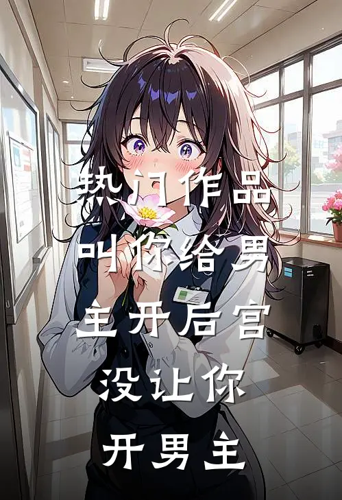 热门作品叫你给男主开后宫，没让你开男主