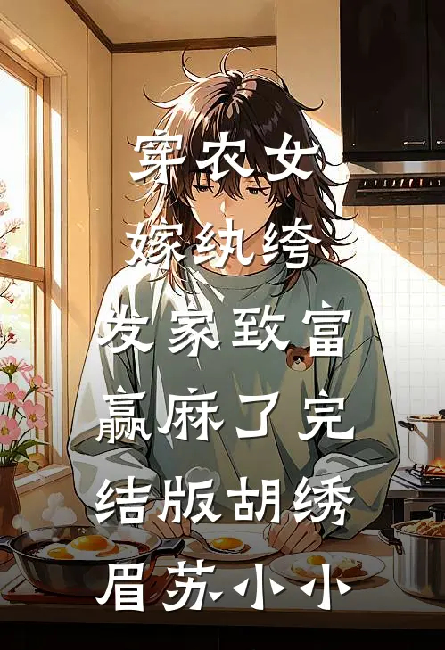 穿农女，嫁纨绔，发家致富赢麻了完结版胡绣眉苏小小