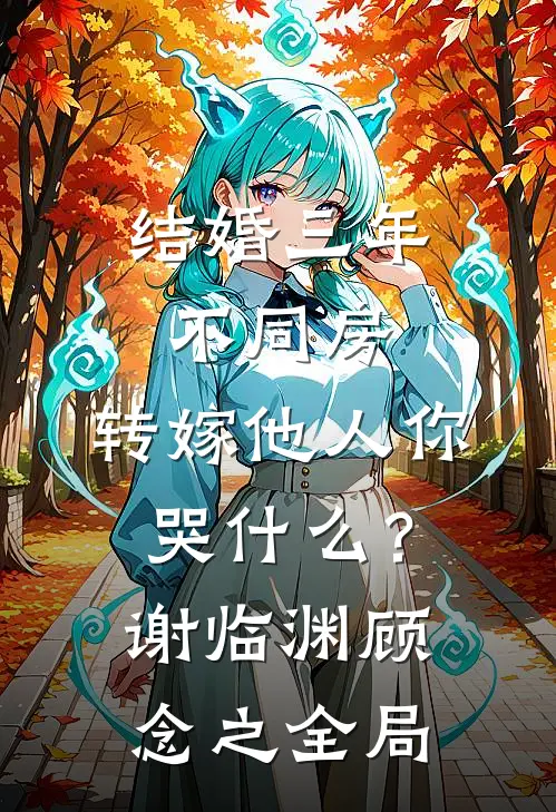 结婚三年不同房，转嫁他人你哭什么？谢临渊顾念之全局