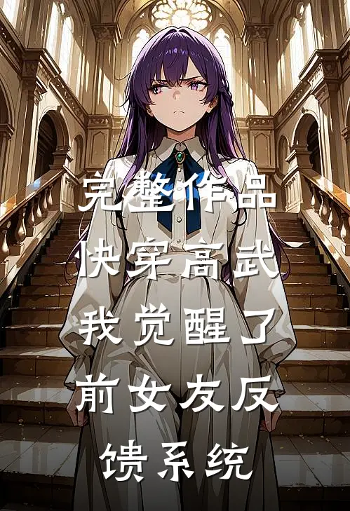 完整作品快穿高武：我觉醒了前女友反馈系统