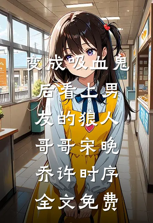 变成吸血鬼后看上男友的狼人哥哥宋晚乔许时序全文免费