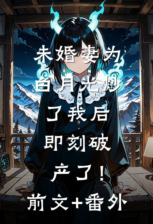 未婚妻为白月光炒了我后，即刻破产了！前文+番外