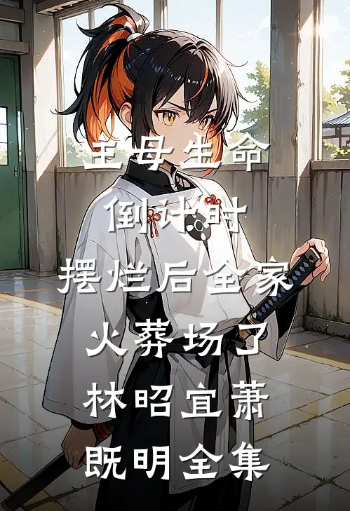 主母生命倒计时：摆烂后全家火葬场了林昭宜萧既明全集