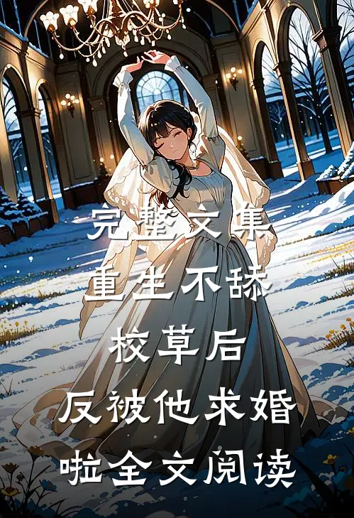 完整文集重生不舔校草后，反被他求婚啦全文阅读